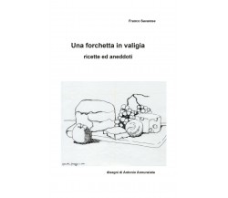 Una forchetta in valigia - Ricette ed aneddoti	 di Franco Savarese,  2021