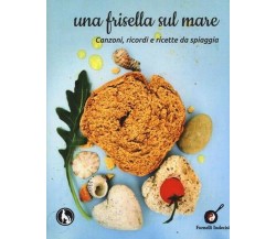 Una frisella sul mare. Canzoni, ricordi e ricette da spiaggia	 di P. Lala,  2013