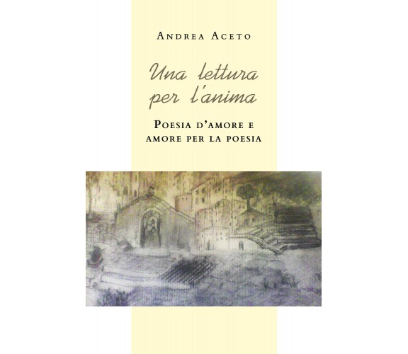 Una lettura per l’anima. Poesia d’amore e amore per la poesia di Andrea Aceto,  