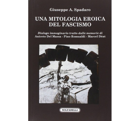 Una mitologia eroica del fascismo. Dialogo immaginario tratto dalle memorie di A