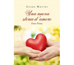 Una nuova storia d’amore. Parte Prima	 di Guido Mattei,  2020,  Youcanprint