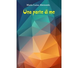 Una parte di me di Maria Luisa Abetondo,  2022,  Youcanprint