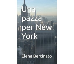 Una pazza per New York di Elena Bertinato,  2021,  Indipendently Published