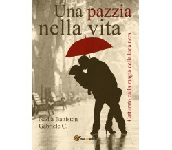 Una pazzia nella vita	 di Nadia Battiston, Carmela Gabriele,  2016,  Youcanprint