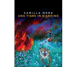 Una tigre in giardino	 di Camilla Moro,  2014,  Youcanprint