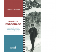 Una vita da fotografo - Adriano Lorenzon - Edizioni Del Faro, 2020