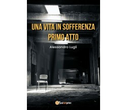 Una vita in sofferenza-Primo Atto	 di Alessandro Lugli,  2020,  Youcanprint