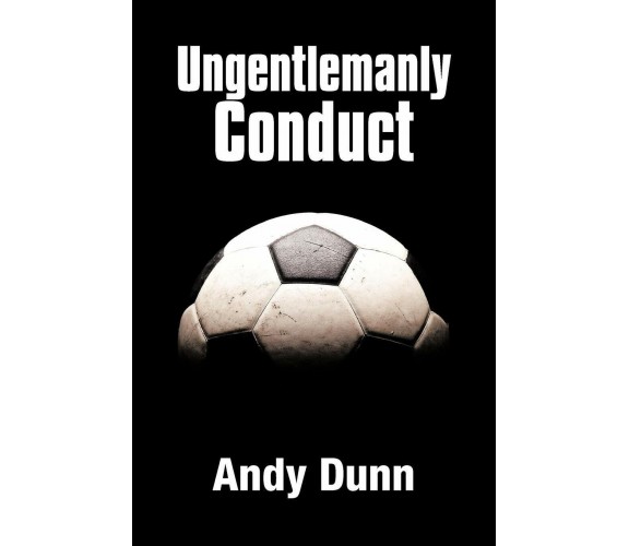Ungentlemanly Conduct - Andy Dunn - AUTHORHOUSE, 2012