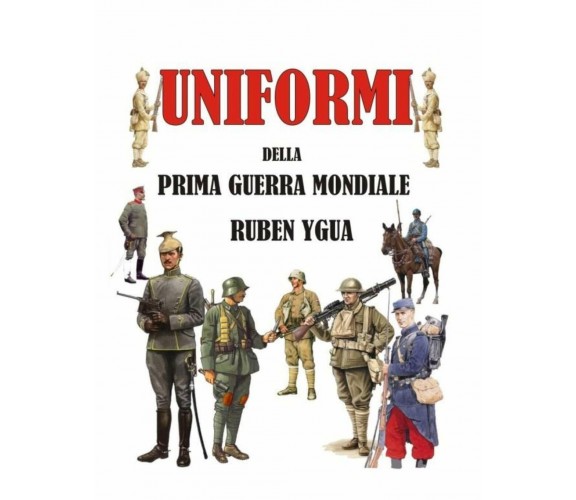 Uniformi Della Prima Guerra Mondiale di Ruben Ygua,  2018,  Independently Publis