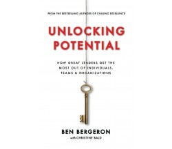 Unlocking Potential: How Great Leaders Get the Most Out of Individuals, Teams & 