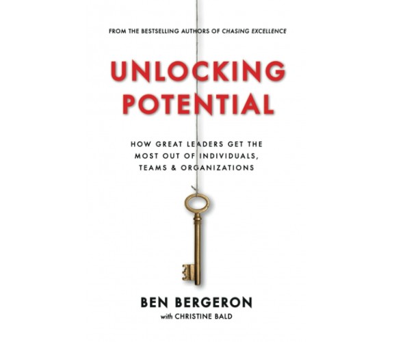 Unlocking Potential: How Great Leaders Get the Most Out of Individuals, Teams & 