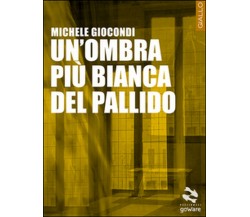 Un’ombra più bianca del pallido	 di Michele Giocondi,  2015,  Goware