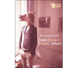 Uomini bestiali e animali umani	 di Eleonora Scali,  2015,  Lettere Animate Ed.
