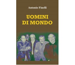 Uomini di mondo. Storie di amici e di luoghi di Antonio Finelli,  2021,  Youcanp