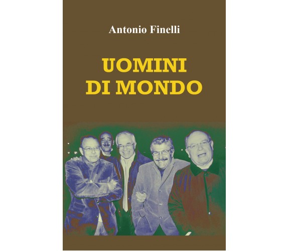 Uomini di mondo. Storie di amici e di luoghi di Antonio Finelli,  2021,  Youcanp