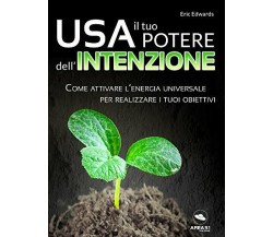 Usa il tuo potere dell’intenzione: Come attivare l’energia universale per realiz