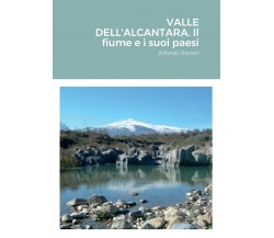 VALLE DELL'ALCANTARA. Il fiume e i suoi paesi - Alfredo Raneri - lulu.com, 2022