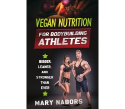VEGAN NUTRITION FOR BODYBUILDING ATHLETES di Mary Nabors,  2021,  Youcanprint
