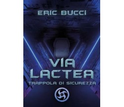 VIA LACTEA: Trappola di sicurezza di Eric Bucci, 2023, Youcanprint