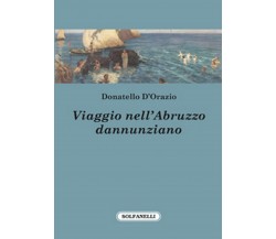 VIAGGIO NELL’ABRUZZO DANNUNZIANO	 di Donatello D’Orazio,  Solfanelli Edizioni