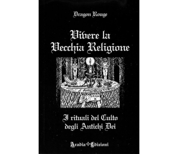 VIVERE LA VECCHIA RELIGIONE - Wicca Magia Stregoneria Evocazioni - Dragon Rouge 