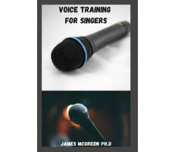 VOICE TRAINING FOR SINGERS: Simple And Detailed Guide On How Tо Train, Care For,