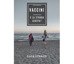 Vaccini. È la strada giusta? di Gaia Straus,  2018,  Youcanprint