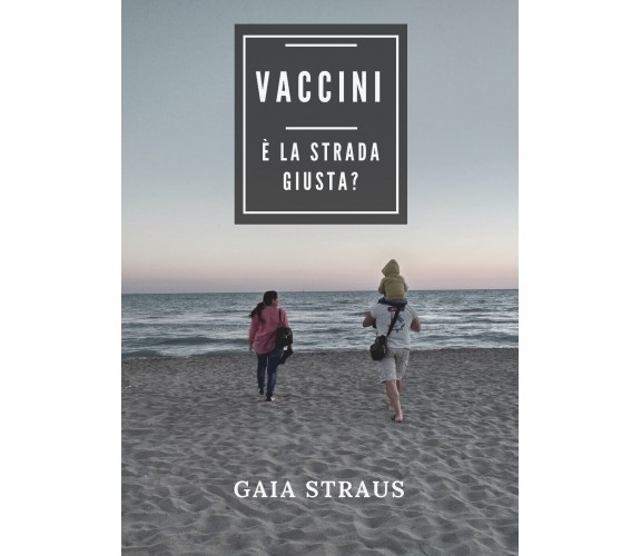 Vaccini. È la strada giusta? di Gaia Straus,  2018,  Youcanprint