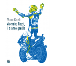 Valentino Rossi, il tiranno gentile di Marco Ciriello,  2021,  66th And 2nd