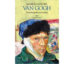 Van Gogh. L'autobiografia mai scritta - Marco Goldin - La nave di Teseo, 2020
