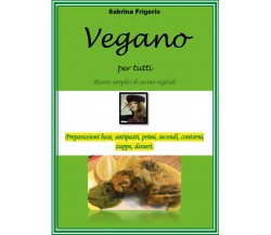 Vegano per tutti. Ricette semplici di cucina vegetale di Sabrina Frigerio,  2021