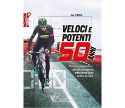 Veloci e potenti dopo i 50 anni - Joe Friel - Calzetti Mariucci, 2018