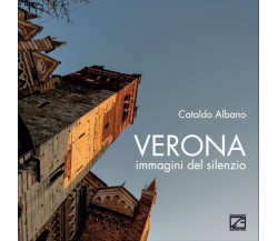 Verona. Immagini del silenzio. Ediz. illustrata di Cataldo Albano, 2021, Ediz