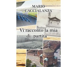 Vi racconto la mia di... partita	 di Mario Caccialanza,  2020,  Youcanprint