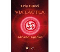 Via Lactea: Missioni spaziali	 di Eric Bucci,  2017,  Youcanprint