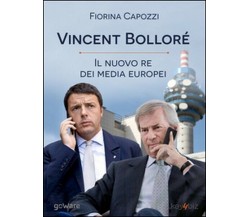 Vincent Bolloré. Il nuovo re dei media europei  di Fiorina Capozzi,  2015