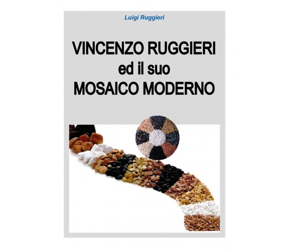 Vincenzo Ruggieri ed il suo Mosaico Moderno - di Luigi Ruggieri,  2018 - ER