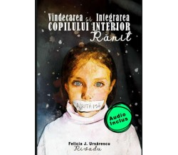 Vindecarea și integrarea Copilului Interior Rănit di Felicia J. Ursărescu Rivadù