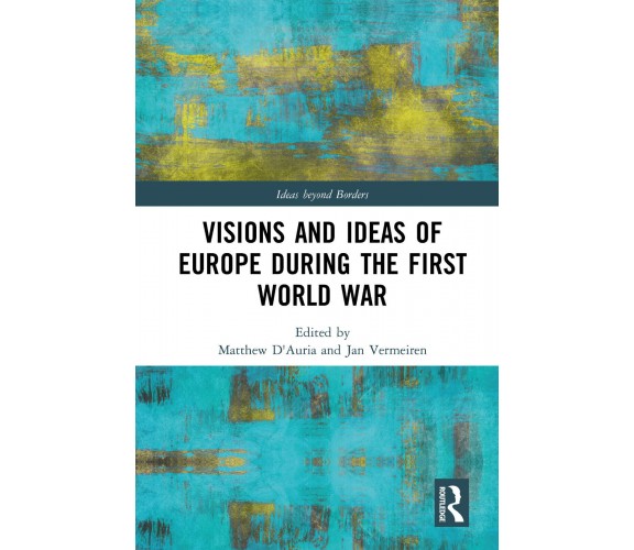 Visions And Ideas Of Europe During The First World War - Matthew D'Auria  - 2021