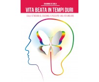 Vita beata in tempi duri. Dallo stoicismo al coaching i 5 passi per una vita...