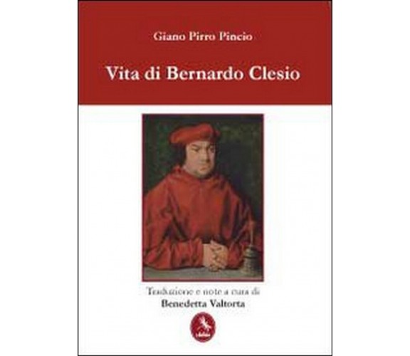 Vita di Bernardo Clesio  di Giano Pirro Pincio,  2012,  Libellula Edizioni