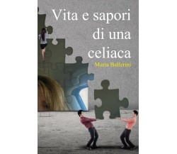 Vita e sapori di una celiaca,  di Maria Ballerini,  2019,  Youcanprint