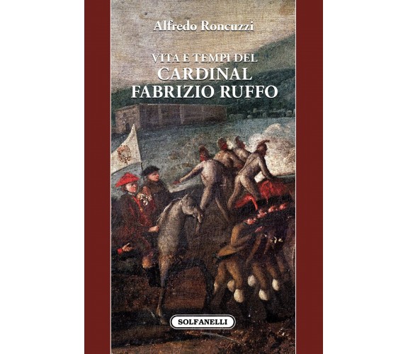  Vita e tempi del cardinal Fabrizio Ruffo di Alfredo Roncuzzi, 2022, Solfanel