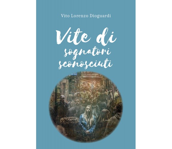 Vite di sognatori sconosciuti di Vito Lorenzo Dioguardi,  2022,  Youcanprint