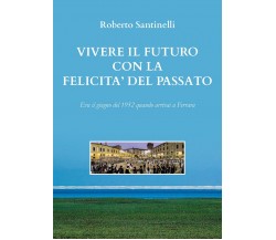 Vivere il futuro con la felicità del passato	 di Roberto Santinelli,  2020