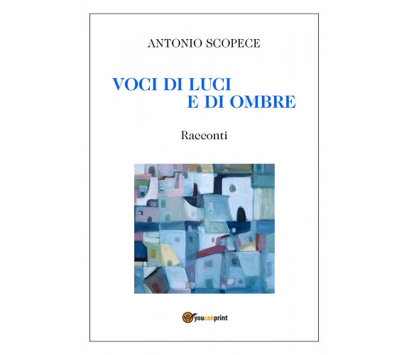 Voci di luci e di ombre di Antonio Scopece,  2021,  Youcanprint