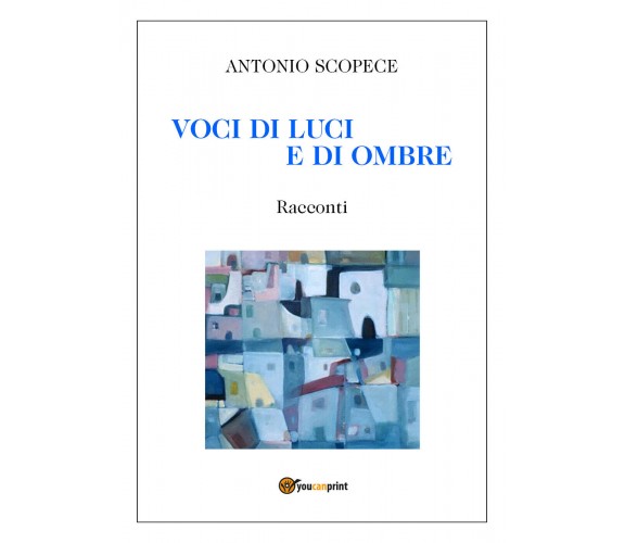 Voci di luci e di ombre di Antonio Scopece,  2021,  Youcanprint