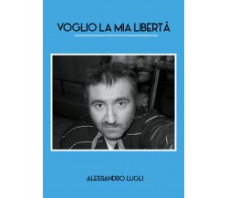 Voglio la mia libertà	 di Alessandro Lugli,  2020,  Youcanprint