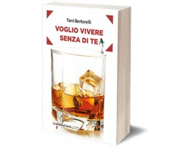 Voglio vivere senza di te	 di Toni Bertorelli,  2017,  Iacobelli Editore