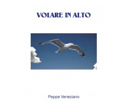 Volare in alto . di Peppe Veneziano,  2017,  Youcanprint  - ER